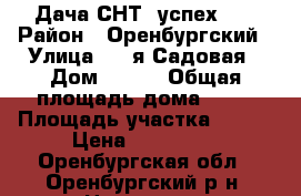 Дача СНТ “успех-1“ › Район ­ Оренбургский › Улица ­ 6-я Садовая › Дом ­ №56 › Общая площадь дома ­ 40 › Площадь участка ­ 500 › Цена ­ 450 000 - Оренбургская обл., Оренбургский р-н, Нежинка с. Недвижимость » Дома, коттеджи, дачи продажа   